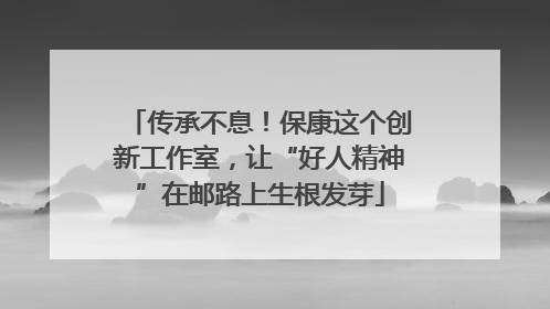传承不息！保康这个创新工作室，让“好人精神”在邮路上生根发芽