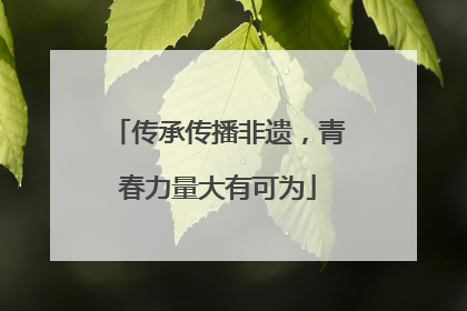 传承传播非遗，青春力量大有可为