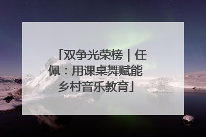 双争光荣榜｜任佩：用课桌舞赋能乡村音乐教育