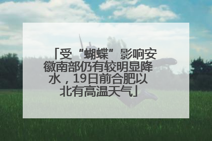 受“蝴蝶”影响安徽南部仍有较明显降水，19日前合肥以北有高温天气