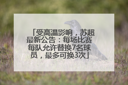 受高温影响，苏超最新公告：每场比赛每队允许替换7名球员，最多可换3次
