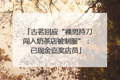古茗回应“裸男持刀闯入奶茶店被制服”：已现金嘉奖店员