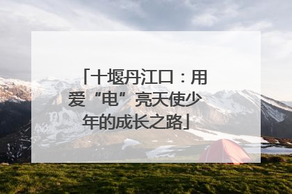 十堰丹江口：用爱“电”亮天使少年的成长之路