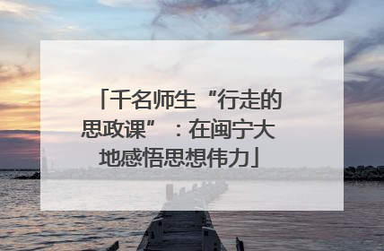 千名师生“行走的思政课”：在闽宁大地感悟思想伟力