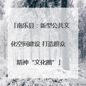 南乐县：新型公共文化空间建设 打造群众精神“文化圈”