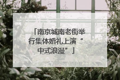 南京城南老街举行集体婚礼上演“中式浪漫”