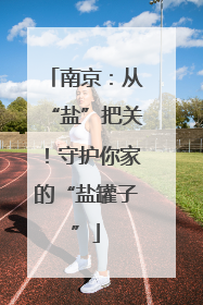 南京：从“盐”把关！守护你家的“盐罐子”