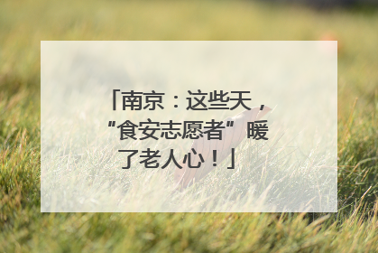 南京：这些天，“食安志愿者”暖了老人心！