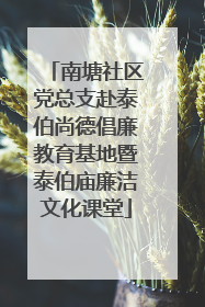 南塘社区党总支赴泰伯尚德倡廉教育基地暨泰伯庙廉洁文化课堂