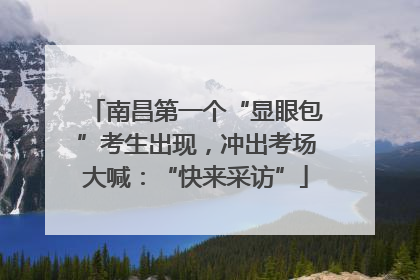 南昌第一个“显眼包”考生出现，冲出考场大喊：“快来采访”
