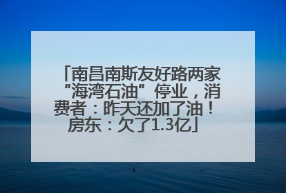 南昌南斯友好路两家“海湾石油”停业，消费者：昨天还加了油！房东：欠了1.3亿