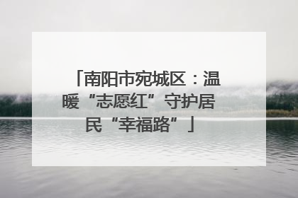 南阳市宛城区：温暖“志愿红”守护居民“幸福路”