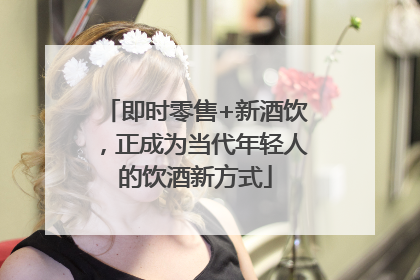 即时零售+新酒饮，正成为当代年轻人的饮酒新方式
