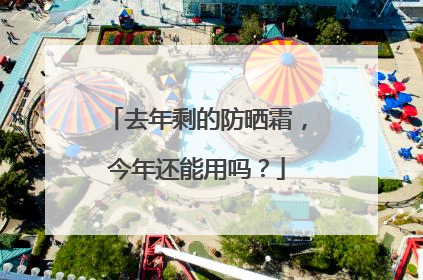 去年剩的防晒霜，今年还能用吗？