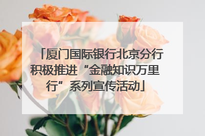 厦门国际银行北京分行积极推进“金融知识万里行”系列宣传活动