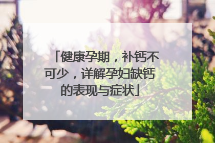 健康孕期，补钙不可少，详解孕妇缺钙的表现与症状