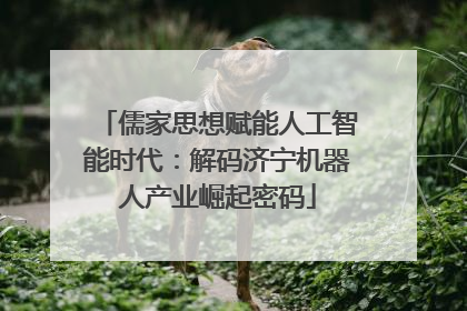 儒家思想赋能人工智能时代：解码济宁机器人产业崛起密码