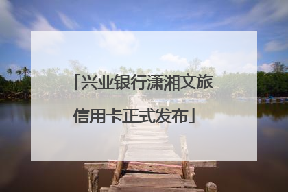 兴业银行潇湘文旅信用卡正式发布
