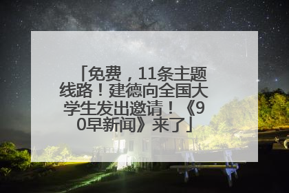 免费，11条主题线路！建德向全国大学生发出邀请！《90早新闻》来了