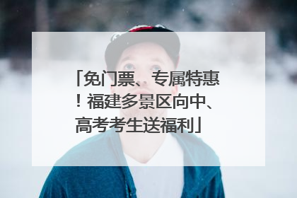 免门票、专属特惠！福建多景区向中、高考考生送福利