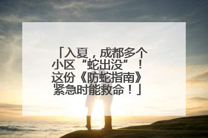 入夏，成都多个小区“蛇出没”！这份《防蛇指南》紧急时能救命！