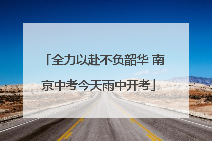 全力以赴不负韶华 南京中考今天雨中开考
