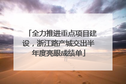 全力推进重点项目建设，浙江路产城交出半年度亮眼成绩单