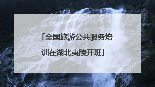 全国旅游公共服务培训在湖北夷陵开班