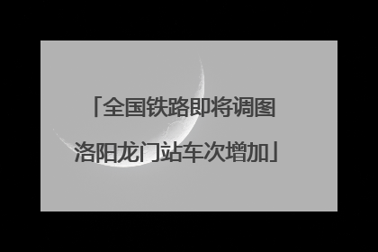全国铁路即将调图 洛阳龙门站车次增加