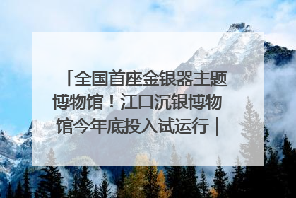 全国首座金银器主题博物馆！江口沉银博物馆今年底投入试运行｜万千气象看四川
