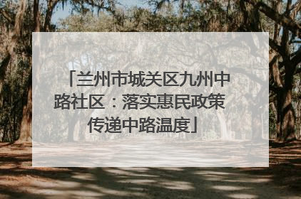 兰州市城关区九州中路社区：落实惠民政策 传递中路温度