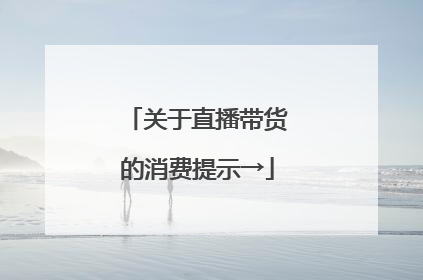 关于直播带货的消费提示→