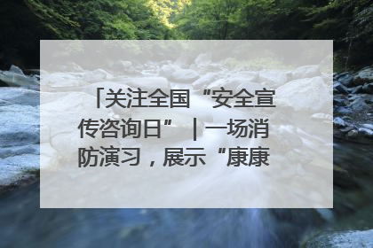 关注全国“安全宣传咨询日”｜一场消防演习，展示“康康”应急实力