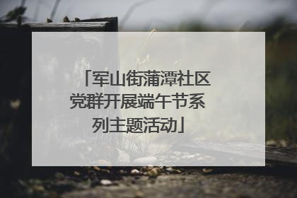 军山街蒲潭社区党群开展端午节系列主题活动