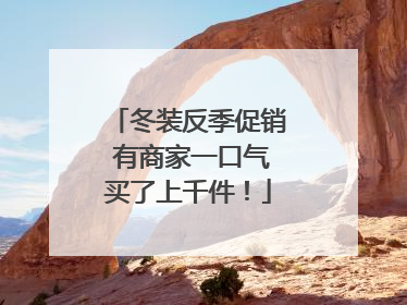 冬装反季促销 有商家一口气买了上千件！