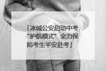 冰城公安启动中考“护航模式”全力保障考生平安赴考
