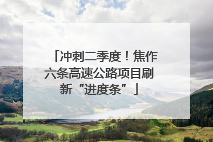冲刺二季度！焦作六条高速公路项目刷新“进度条”