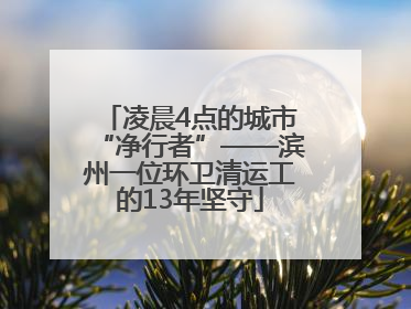 凌晨4点的城市“净行者”——滨州一位环卫清运工的13年坚守