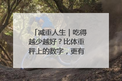减重人生｜吃得越少越好？比体重秤上的数字，更有意义的是什么？