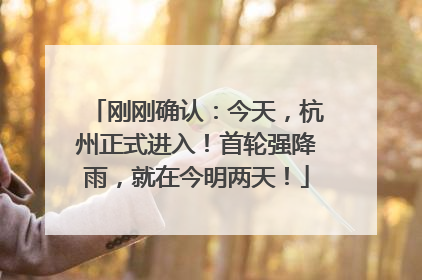 刚刚确认：今天，杭州正式进入！首轮强降雨，就在今明两天！