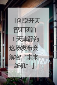 创享开天 智汇团泊！天津静海这场发布会解密“未来新机”