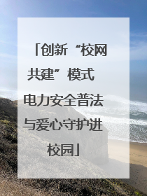 创新“校网共建”模式 电力安全普法与爱心守护进校园