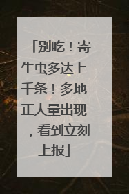 别吃！寄生虫多达上千条！多地正大量出现，看到立刻上报