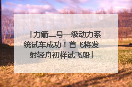 力箭二号一级动力系统试车成功！首飞将发射轻舟初样试飞船