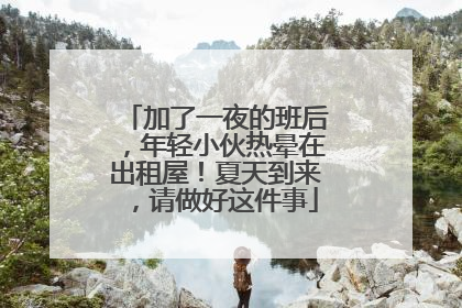 加了一夜的班后，年轻小伙热晕在出租屋！夏天到来，请做好这件事