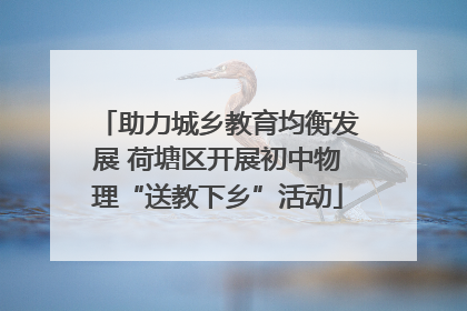 助力城乡教育均衡发展 荷塘区开展初中物理“送教下乡”活动