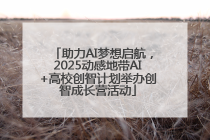 助力AI梦想启航，2025动感地带AI+高校创智计划举办创智成长营活动