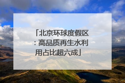 北京环球度假区：高品质再生水利用占比超六成