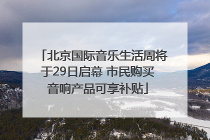 北京国际音乐生活周将于29日启幕 市民购买音响产品可享补贴