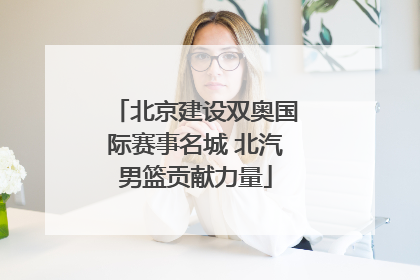 北京建设双奥国际赛事名城 北汽男篮贡献力量
